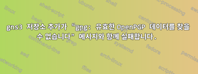 gns3 저장소 추가가 "gpg: 유효한 OpenPGP 데이터를 찾을 수 없습니다" 메시지와 함께 실패합니다.