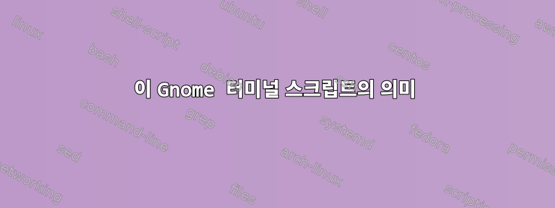 이 Gnome 터미널 스크립트의 의미