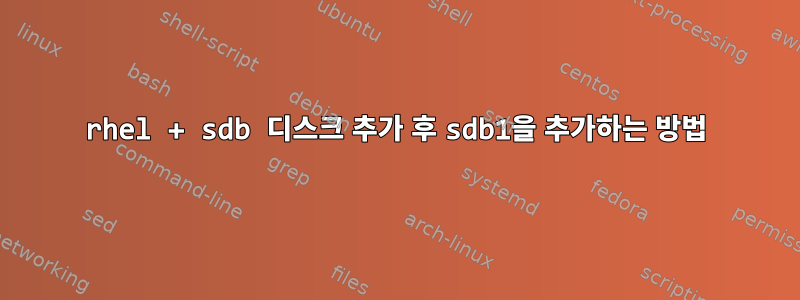 rhel + sdb 디스크 추가 후 sdb1을 추가하는 방법