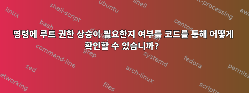 명령에 루트 권한 상승이 필요한지 여부를 코드를 통해 어떻게 확인할 수 있습니까?