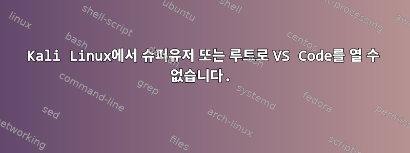 Kali Linux에서 슈퍼유저 또는 루트로 VS Code를 열 수 없습니다.