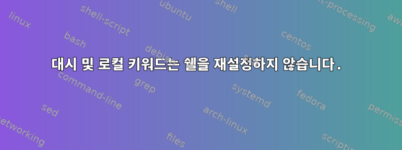 대시 및 로컬 키워드는 쉘을 재설정하지 않습니다.