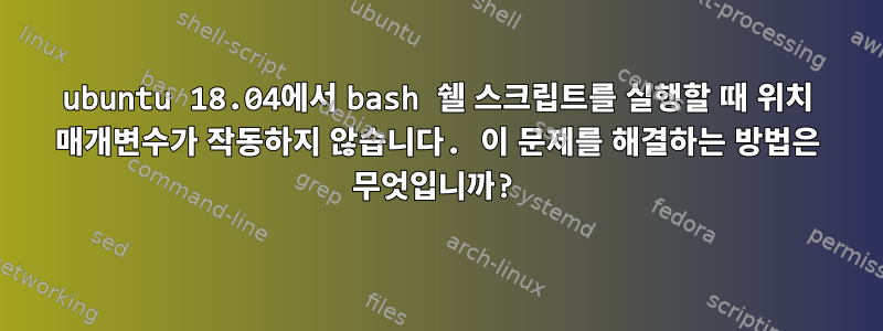 ubuntu 18.04에서 bash 쉘 스크립트를 실행할 때 위치 매개변수가 작동하지 않습니다. 이 문제를 해결하는 방법은 무엇입니까?