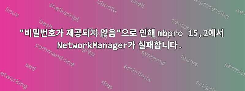 "비밀번호가 제공되지 않음"으로 인해 mbpro 15,2에서 NetworkManager가 실패합니다.