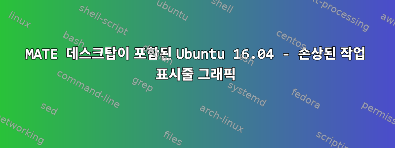 MATE 데스크탑이 포함된 Ubuntu 16.04 - 손상된 작업 표시줄 그래픽