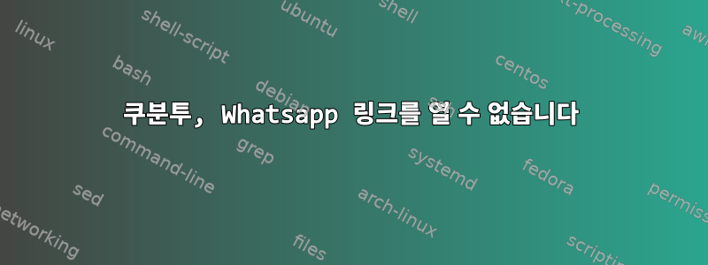 쿠분투, Whatsapp 링크를 열 수 없습니다