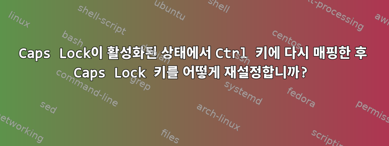 Caps Lock이 활성화된 상태에서 Ctrl 키에 다시 매핑한 후 Caps Lock 키를 어떻게 재설정합니까?