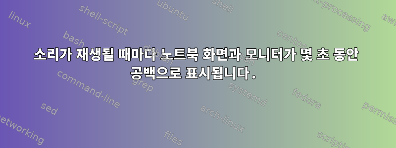 소리가 재생될 때마다 노트북 화면과 모니터가 몇 초 동안 공백으로 표시됩니다.