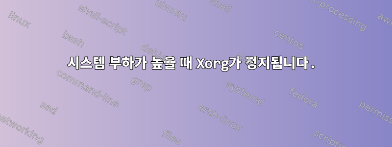 시스템 부하가 높을 때 Xorg가 정지됩니다.