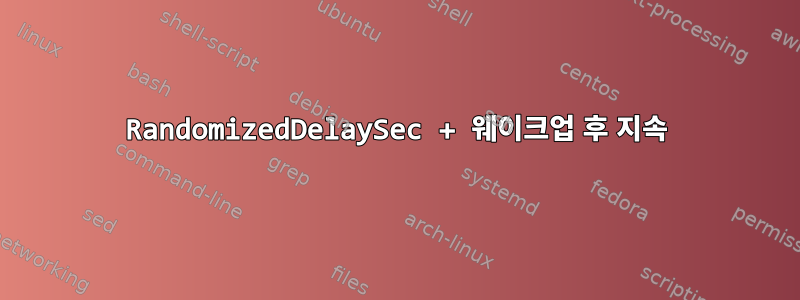 RandomizedDelaySec + 웨이크업 후 지속