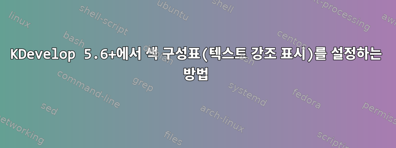 KDevelop 5.6+에서 색 구성표(텍스트 강조 표시)를 설정하는 방법