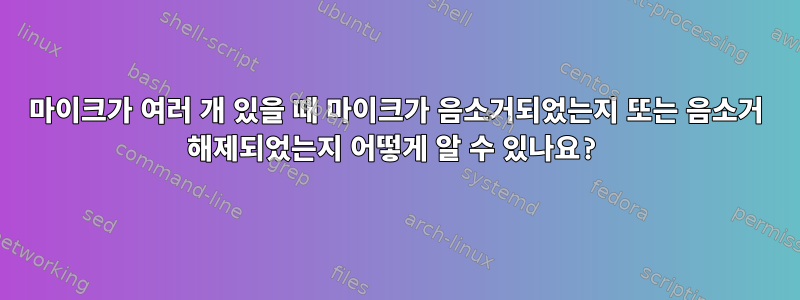 마이크가 여러 개 있을 때 마이크가 음소거되었는지 또는 음소거 해제되었는지 어떻게 알 수 있나요?