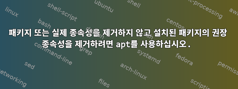 패키지 또는 실제 종속성을 제거하지 않고 설치된 패키지의 권장 종속성을 제거하려면 apt를 사용하십시오.