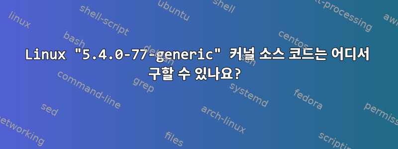 Linux "5.4.0-77-generic" 커널 소스 코드는 어디서 구할 수 있나요?