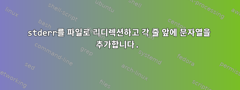 stderr를 파일로 리디렉션하고 각 줄 앞에 문자열을 추가합니다.