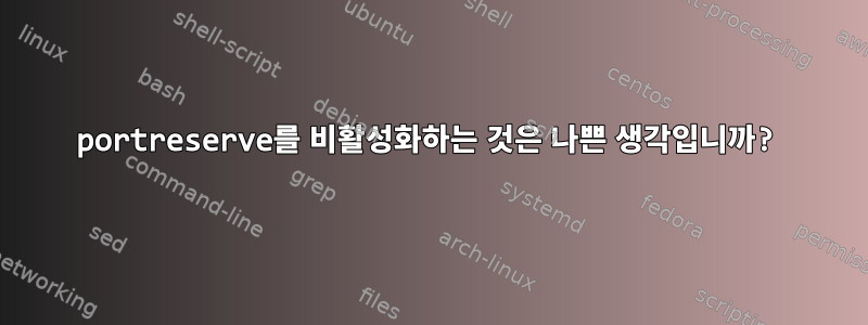 portreserve를 비활성화하는 것은 나쁜 생각입니까?