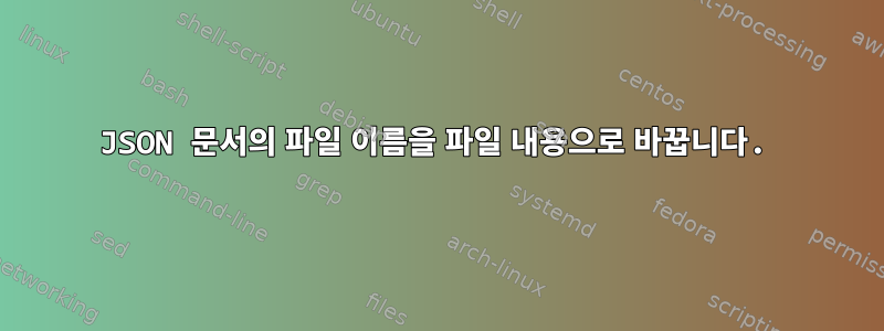 JSON 문서의 파일 이름을 파일 내용으로 바꿉니다.