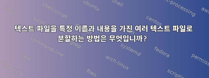 텍스트 파일을 특정 이름과 내용을 가진 여러 텍스트 파일로 분할하는 방법은 무엇입니까?