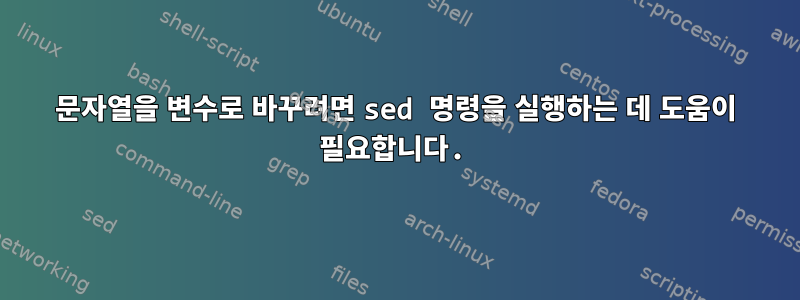 문자열을 변수로 바꾸려면 sed 명령을 실행하는 데 도움이 필요합니다.