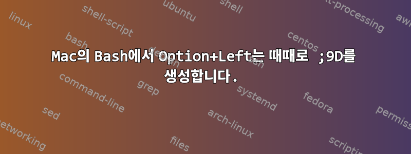 Mac의 Bash에서 Option+Left는 때때로 ;9D를 생성합니다.