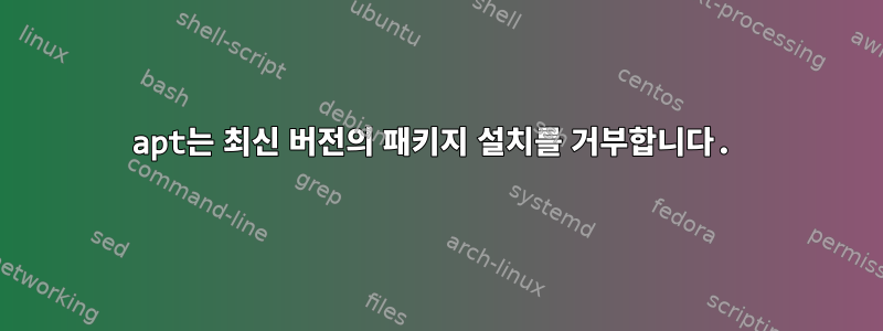 apt는 최신 버전의 패키지 설치를 거부합니다.