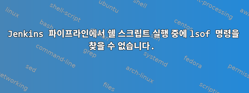 Jenkins 파이프라인에서 쉘 스크립트 실행 중에 lsof 명령을 찾을 수 없습니다.