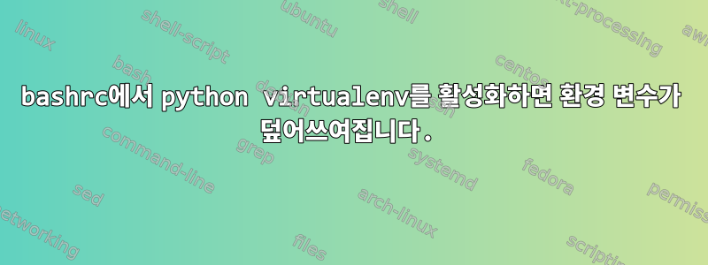 bashrc에서 python virtualenv를 활성화하면 환경 변수가 덮어쓰여집니다.