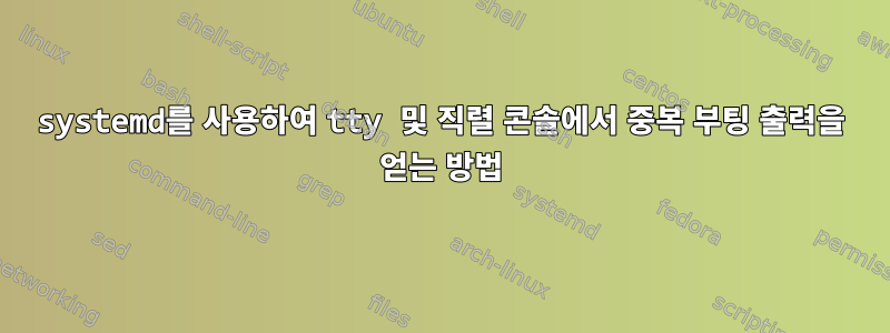 systemd를 사용하여 tty 및 직렬 콘솔에서 중복 부팅 출력을 얻는 방법