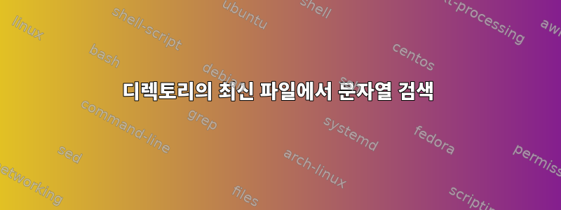 디렉토리의 최신 파일에서 문자열 검색