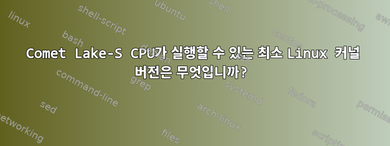 Comet Lake-S CPU가 실행할 수 있는 최소 Linux 커널 버전은 무엇입니까?