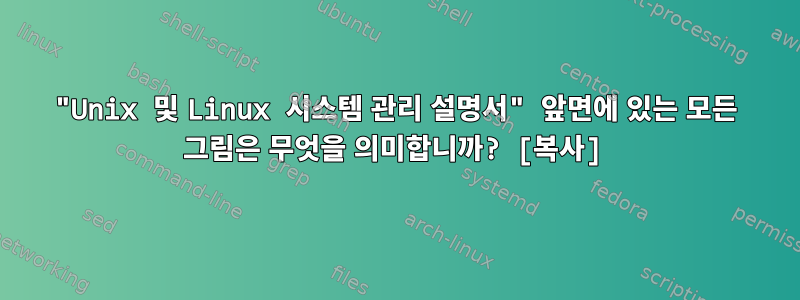 "Unix 및 Linux 시스템 관리 설명서" 앞면에 있는 모든 그림은 무엇을 의미합니까? [복사]