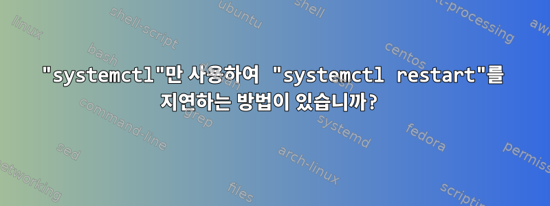 "systemctl"만 사용하여 "systemctl restart"를 지연하는 방법이 있습니까?