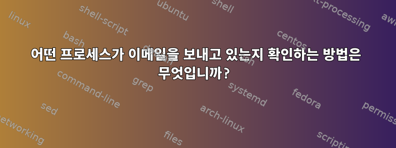 어떤 프로세스가 이메일을 보내고 있는지 확인하는 방법은 무엇입니까?