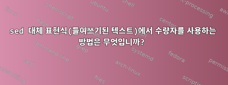 sed 대체 표현식(들여쓰기된 텍스트)에서 수량자를 사용하는 방법은 무엇입니까?