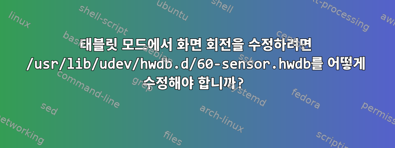 태블릿 모드에서 화면 회전을 수정하려면 /usr/lib/udev/hwdb.d/60-sensor.hwdb를 어떻게 수정해야 합니까?