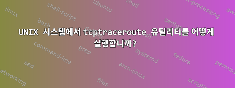 UNIX 시스템에서 tcptraceroute 유틸리티를 어떻게 실행합니까?