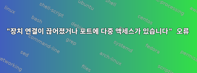 "장치 연결이 끊어졌거나 포트에 다중 액세스가 있습니다" 오류