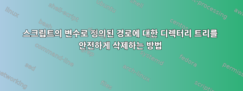 스크립트의 변수로 정의된 경로에 대한 디렉터리 트리를 안전하게 삭제하는 방법