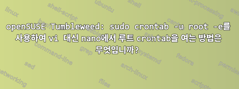 openSUSE Tumbleweed: sudo crontab -u root -e를 사용하여 vi 대신 nano에서 루트 crontab을 여는 방법은 무엇입니까?