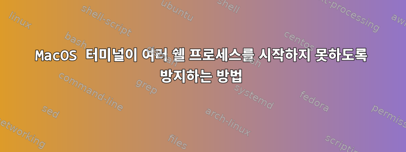 MacOS 터미널이 여러 쉘 프로세스를 시작하지 못하도록 방지하는 방법