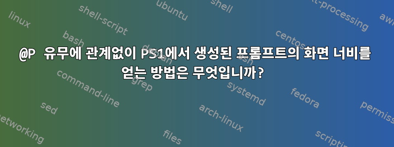 @P 유무에 관계없이 PS1에서 생성된 프롬프트의 화면 너비를 얻는 방법은 무엇입니까?