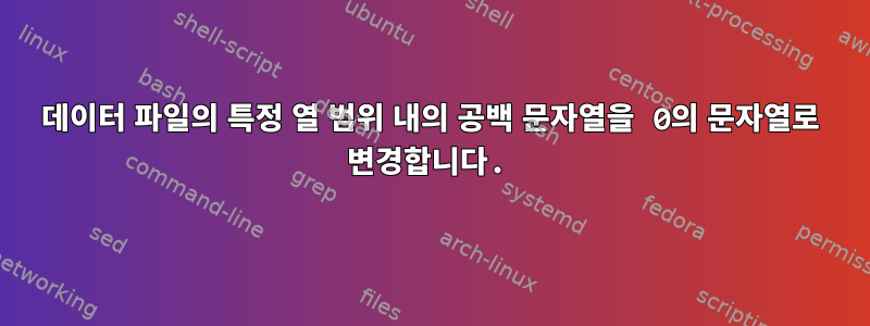 데이터 파일의 특정 열 범위 내의 공백 문자열을 0의 문자열로 변경합니다.