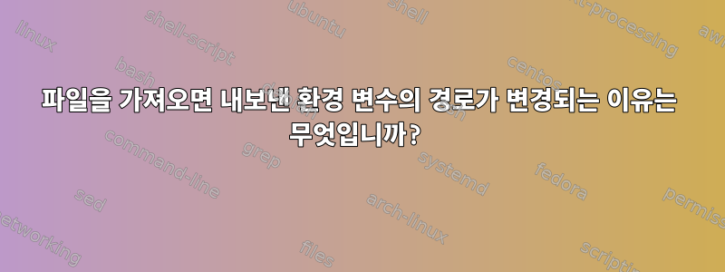 파일을 가져오면 내보낸 환경 변수의 경로가 변경되는 이유는 무엇입니까?