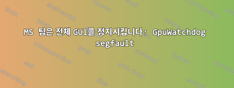 MS 팀은 전체 GUI를 정지시킵니다: GpuWatchdog segfault