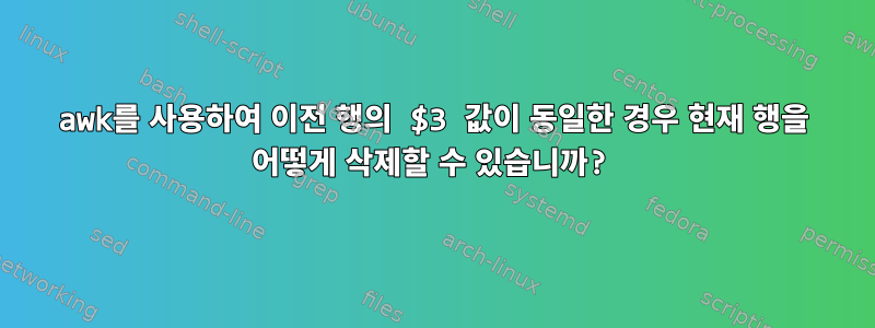 awk를 사용하여 이전 행의 $3 값이 동일한 경우 현재 행을 어떻게 삭제할 수 있습니까?