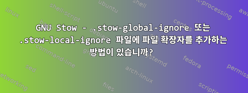 GNU Stow - .stow-global-ignore 또는 .stow-local-ignore 파일에 파일 확장자를 추가하는 방법이 있습니까?