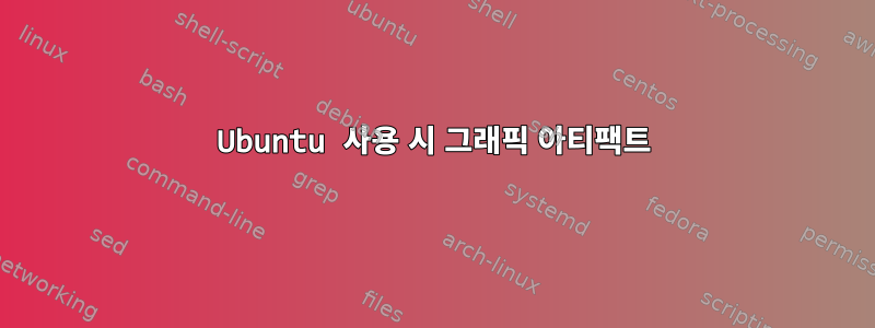 Ubuntu 사용 시 그래픽 아티팩트