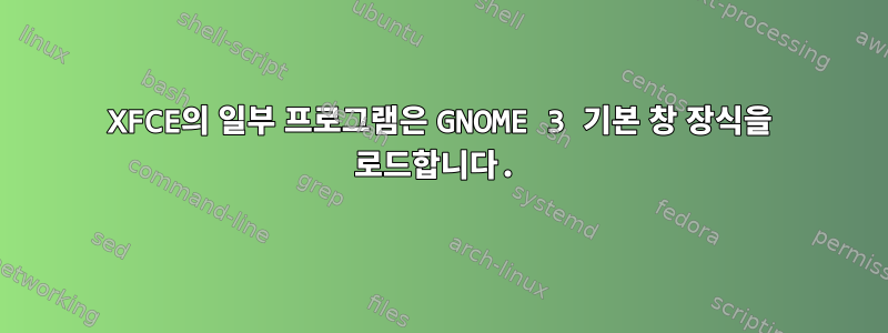 XFCE의 일부 프로그램은 GNOME 3 기본 창 장식을 로드합니다.