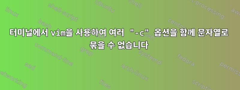 터미널에서 vim을 사용하여 여러 "-c" 옵션을 함께 문자열로 묶을 수 없습니다