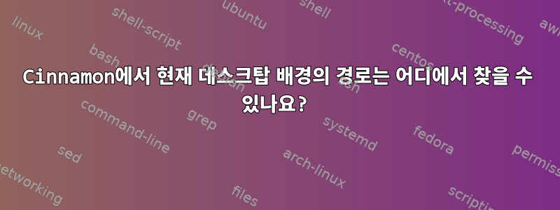 Cinnamon에서 현재 데스크탑 배경의 경로는 어디에서 찾을 수 있나요?